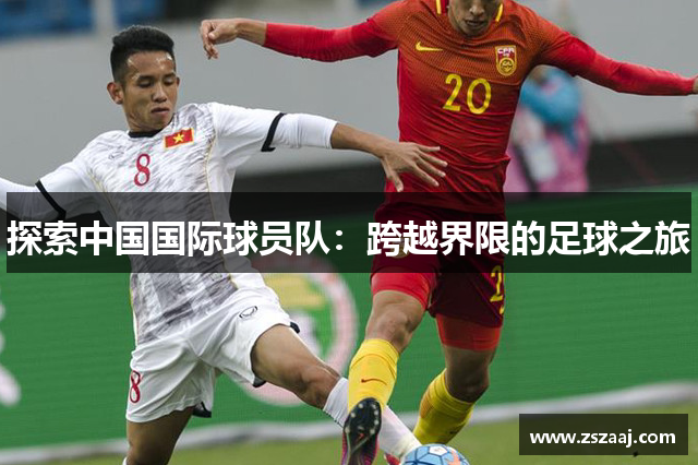 探索中国国际球员队：跨越界限的足球之旅