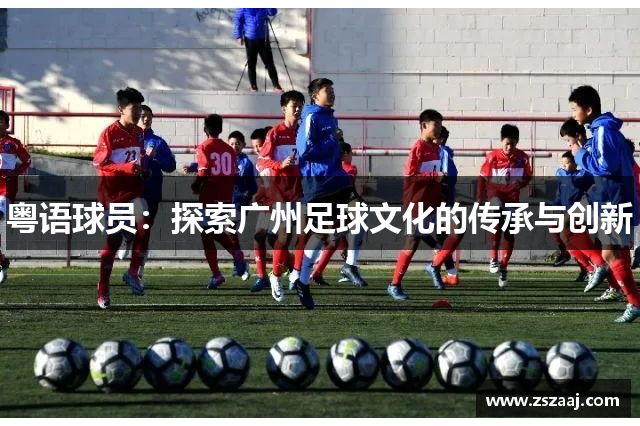 粤语球员：探索广州足球文化的传承与创新